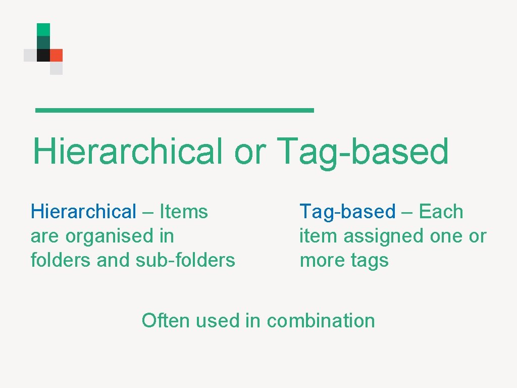 Hierarchical or Tag-based Hierarchical – Items are organised in folders and sub-folders Tag-based –