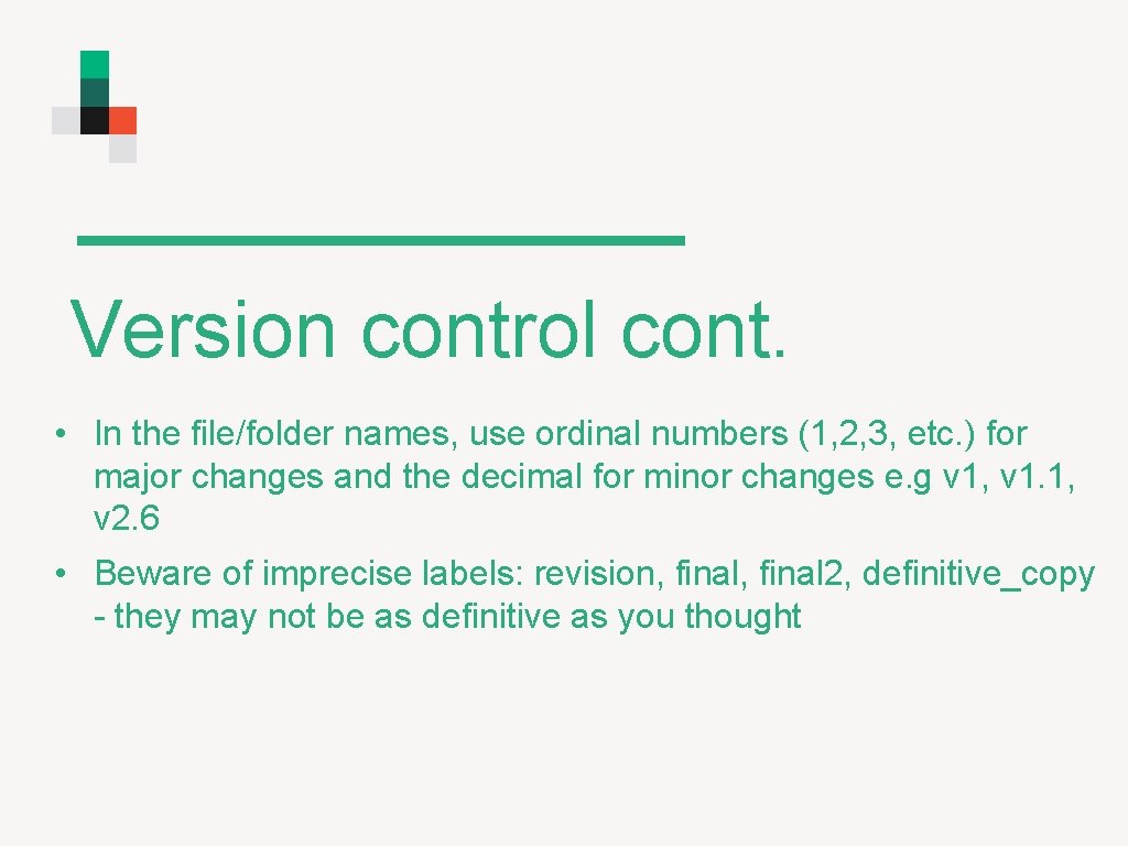 Version control cont. • In the file/folder names, use ordinal numbers (1, 2, 3,