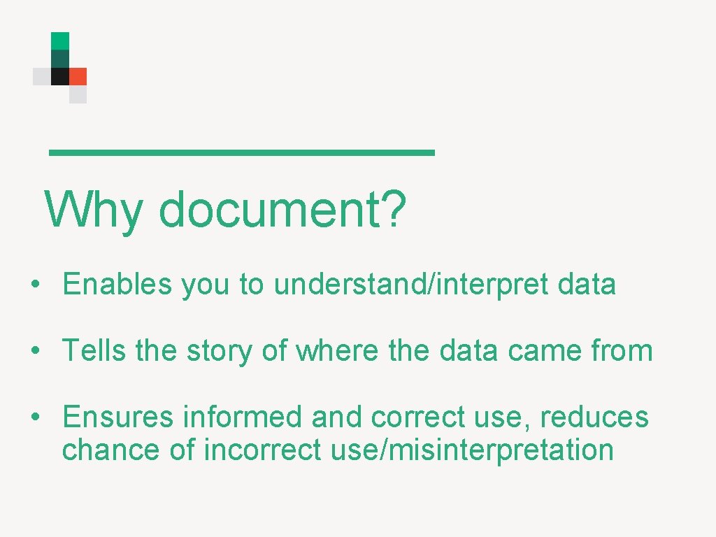 Why document? • Enables you to understand/interpret data • Tells the story of where