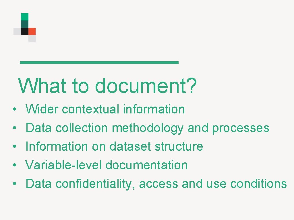 What to document? • • • Wider contextual information Data collection methodology and processes