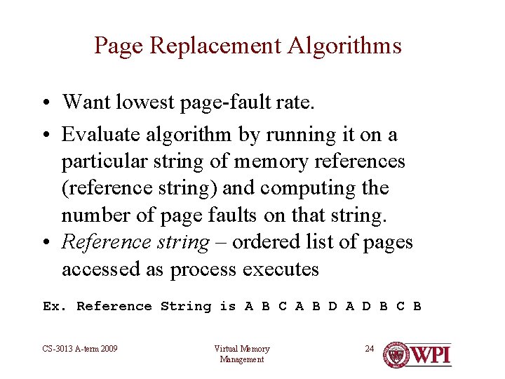 Page Replacement Algorithms • Want lowest page-fault rate. • Evaluate algorithm by running it