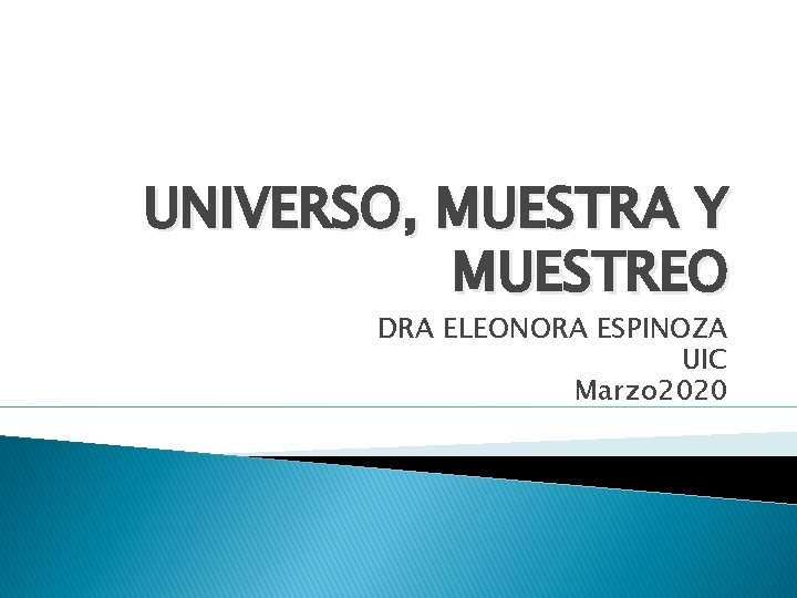 UNIVERSO, MUESTRA Y MUESTREO DRA ELEONORA ESPINOZA UIC Marzo 2020 