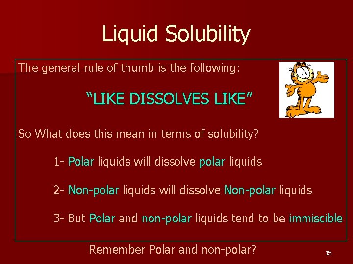 Liquid Solubility The general rule of thumb is the following: “LIKE DISSOLVES LIKE” So