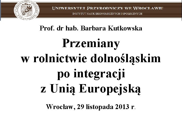 Uniwersytet Przyrodniczy we Wrocławiu instytut nauk ekonomicznych i społecznych Prof. dr hab. Barbara Kutkowska