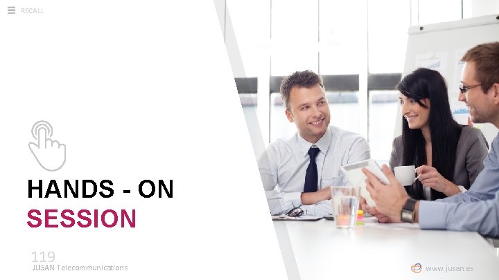 RECALL HANDS - ON SESSION 119 JUSAN Telecommunications www. jusan. es 