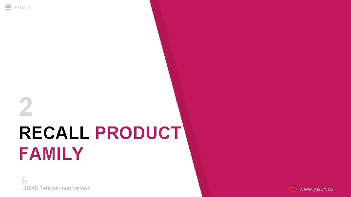 RECALL 2 RECALL PRODUCT FAMILY 6 JUSAN Telecommunications www. jusan. es 