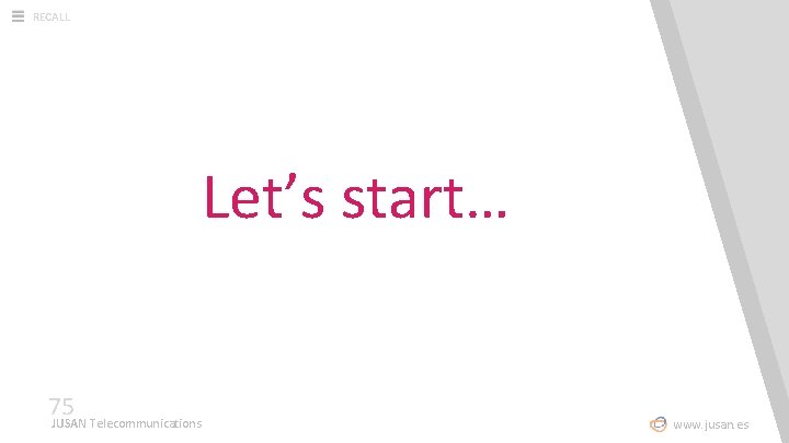 RECALL Let’s start… 75 JUSAN Telecommunications www. jusan. es 