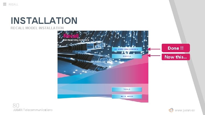 RECALL INSTALLATION RECALL MODEL INSTALLATION Done !! Now this… 80 JUSAN Telecommunications www. jusan.