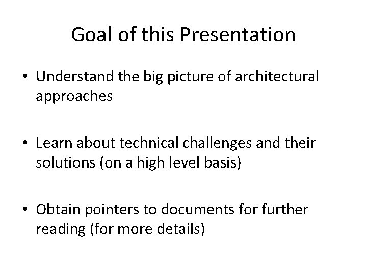Goal of this Presentation • Understand the big picture of architectural approaches • Learn