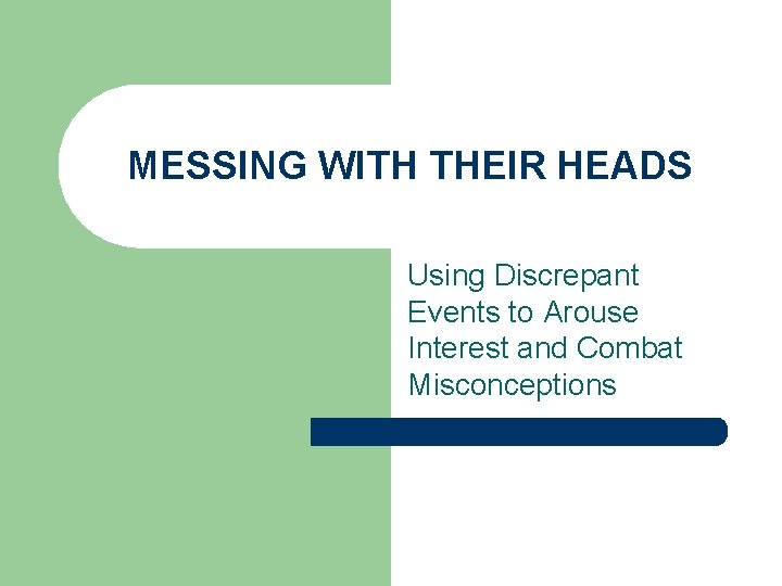 MESSING WITH THEIR HEADS Using Discrepant Events to Arouse Interest and Combat Misconceptions MESSING WITH THEIR HEADS Using Discrepant Events to Arouse Interest and Combat Misconceptions