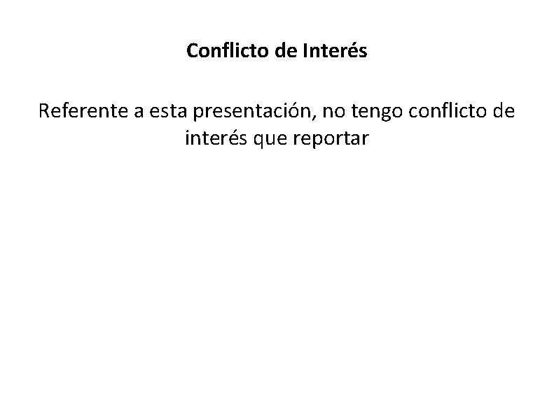 Conflicto de Interés Referente a esta presentación, no tengo conflicto de interés que reportar