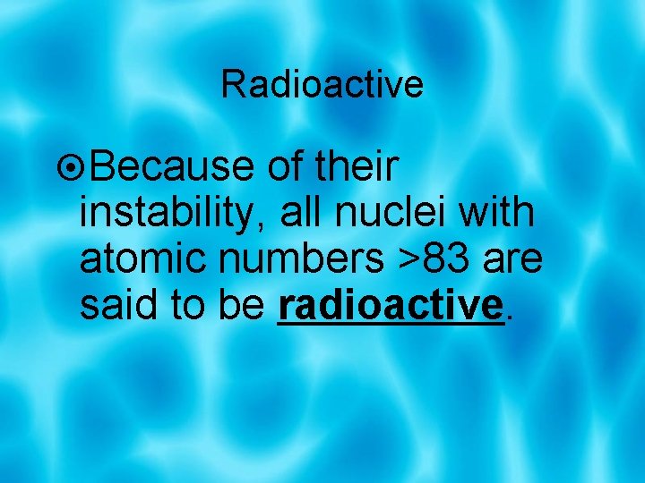 Radioactive Because of their instability, all nuclei with atomic numbers >83 are said to