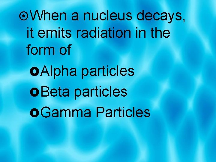  When a nucleus decays, it emits radiation in the form of Alpha particles