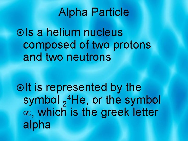 Alpha Particle Is a helium nucleus composed of two protons and two neutrons It