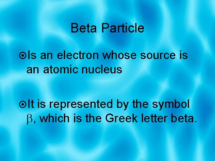 Beta Particle Is an electron whose source is an atomic nucleus It is represented