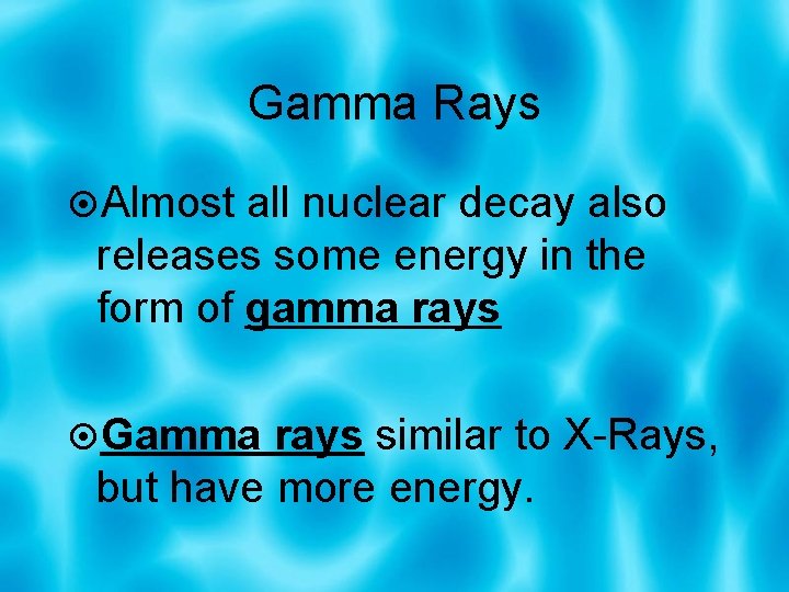 Gamma Rays Almost all nuclear decay also releases some energy in the form of