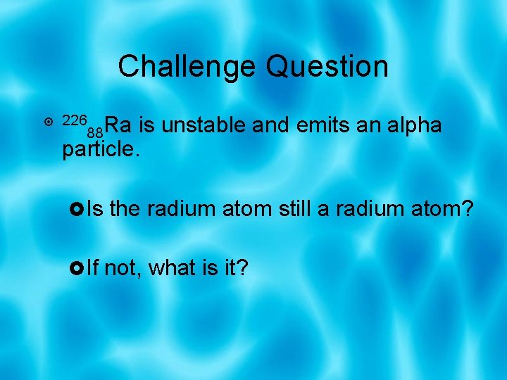 Challenge Question is unstable and emits an alpha particle. 226 88 Ra Is the