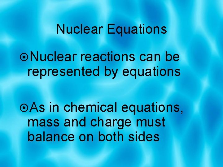 Nuclear Equations Nuclear reactions can be represented by equations As in chemical equations, mass