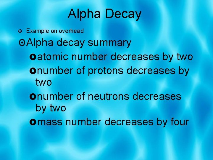 Alpha Decay Example on overhead Alpha decay summary atomic number decreases by two number