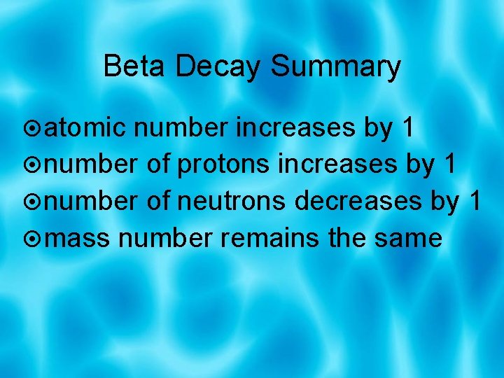 Beta Decay Summary atomic number increases by 1 number of protons increases by 1
