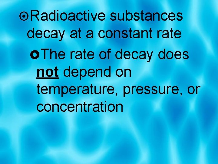  Radioactive substances decay at a constant rate The rate of decay does not