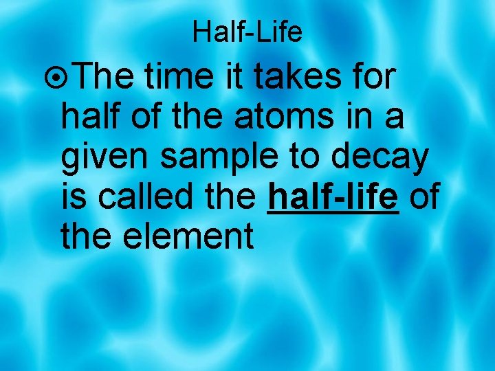 Half-Life The time it takes for half of the atoms in a given sample