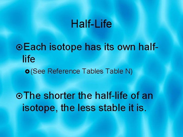 Half-Life Each isotope has its own half- life (See Reference Tables Table N) The