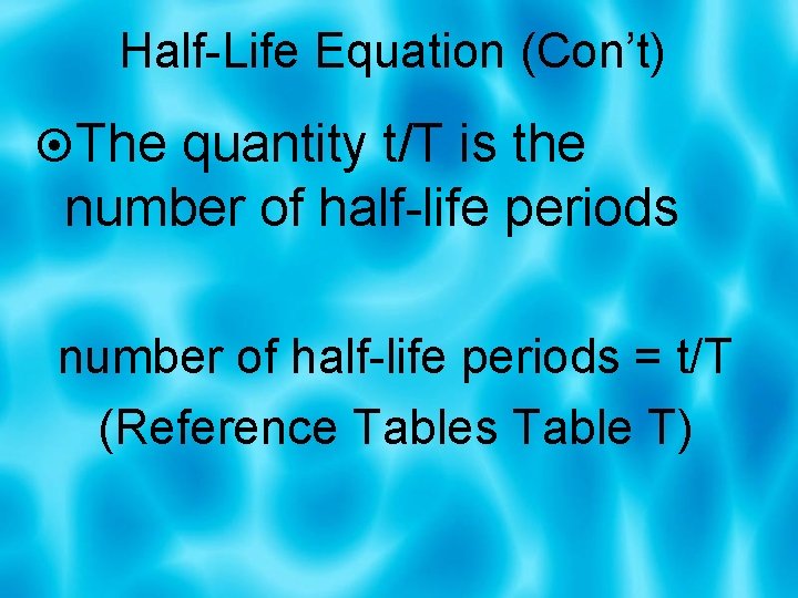 Half-Life Equation (Con’t) The quantity t/T is the number of half-life periods = t/T