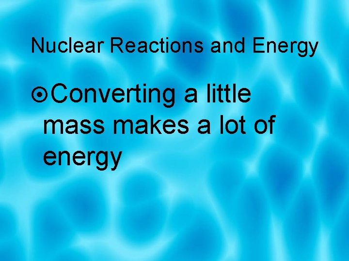 Nuclear Reactions and Energy Converting a little mass makes a lot of energy 