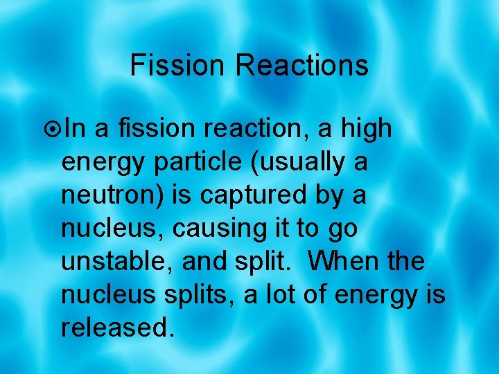 Fission Reactions In a fission reaction, a high energy particle (usually a neutron) is