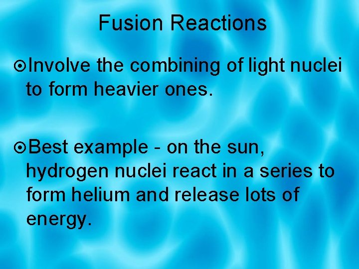 Fusion Reactions Involve the combining of light nuclei to form heavier ones. Best example