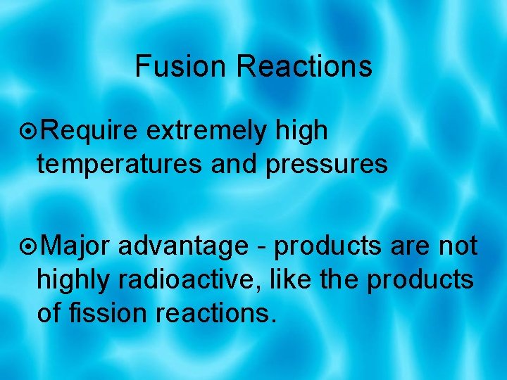 Fusion Reactions Require extremely high temperatures and pressures Major advantage - products are not