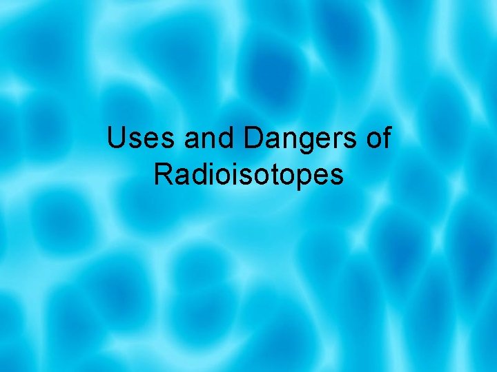 Uses and Dangers of Radioisotopes 