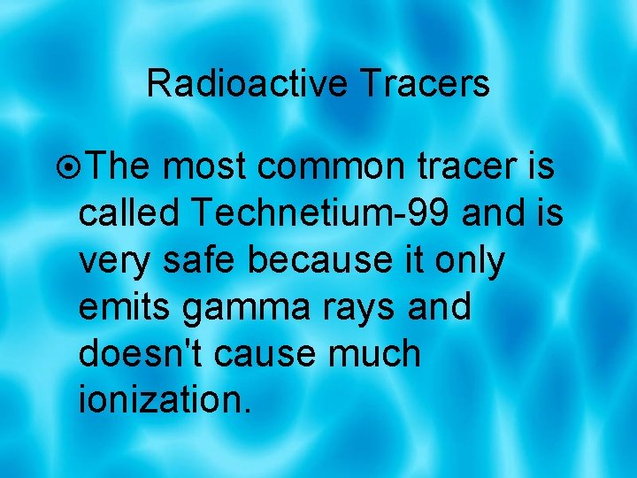 Radioactive Tracers The most common tracer is called Technetium-99 and is very safe because