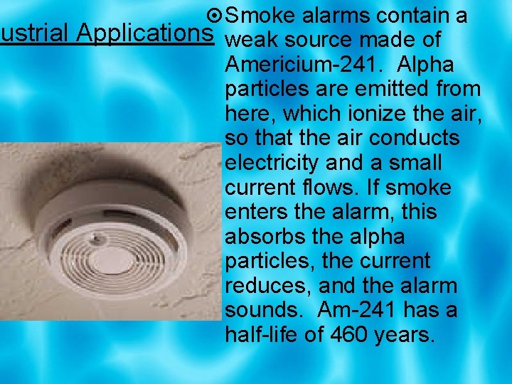  Smoke alarms contain a dustrial Applications weak source made of Americium-241. Alpha particles
