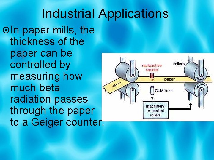 Industrial Applications In paper mills, the thickness of the paper can be controlled by