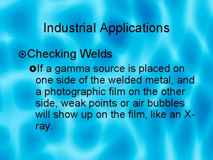 Industrial Applications Checking Welds If a gamma source is placed on one side of