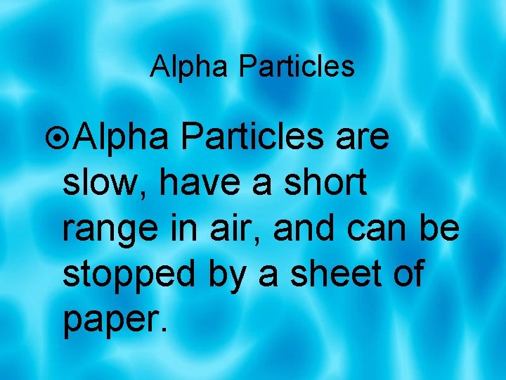 Alpha Particles are slow, have a short range in air, and can be stopped