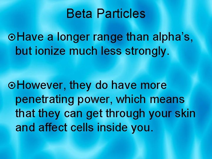 Beta Particles Have a longer range than alpha’s, but ionize much less strongly. However,