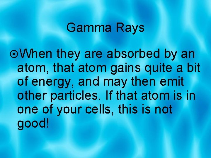 Gamma Rays When they are absorbed by an atom, that atom gains quite a