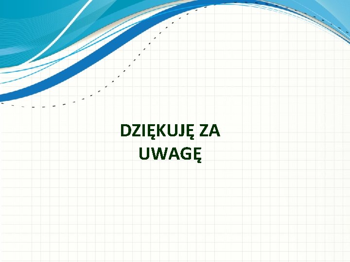 DZIĘKUJĘ ZA UWAGĘ 