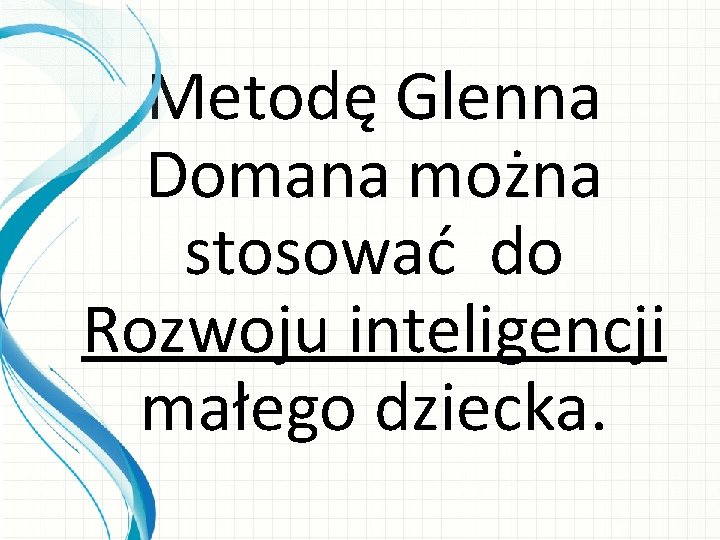 Metodę Glenna Domana można stosować do Rozwoju inteligencji małego dziecka. 
