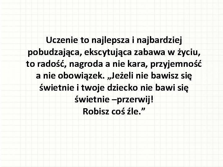Uczenie to najlepsza i najbardziej pobudzająca, ekscytująca zabawa w życiu, to radość, nagroda a