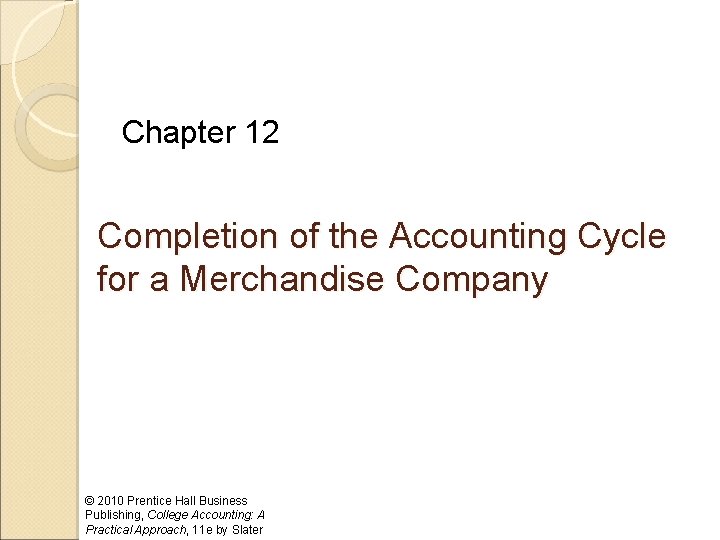 Chapter 12 Completion of the Accounting Cycle for a Merchandise Company © 2010 Prentice