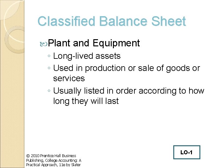 Classified Balance Sheet Plant and Equipment ◦ Long-lived assets ◦ Used in production or