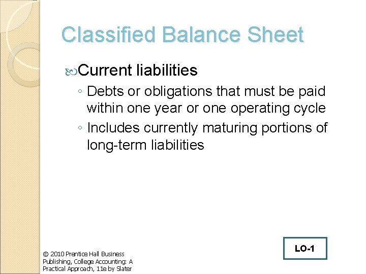 Classified Balance Sheet Current liabilities ◦ Debts or obligations that must be paid within