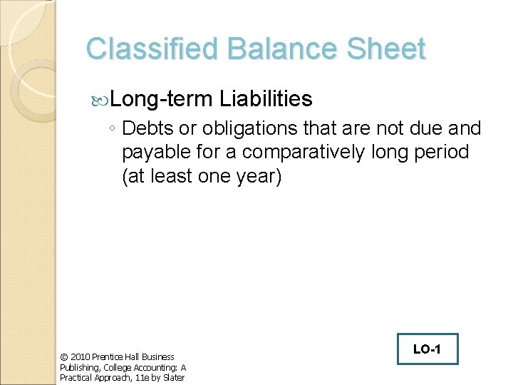 Classified Balance Sheet Long-term Liabilities ◦ Debts or obligations that are not due and