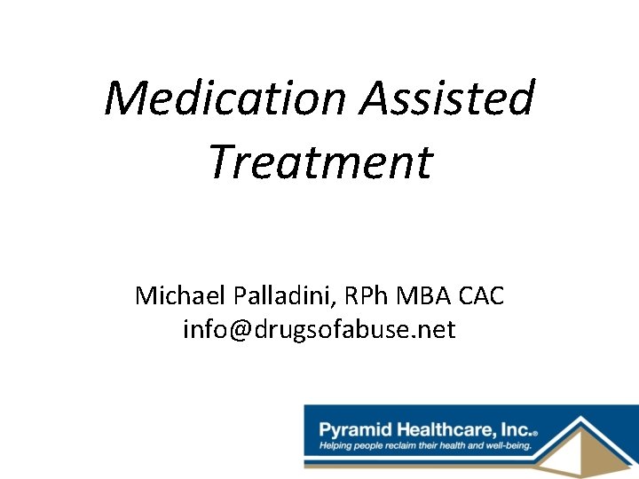 Medication Assisted Treatment Michael Palladini, RPh MBA CAC info@drugsofabuse. net 