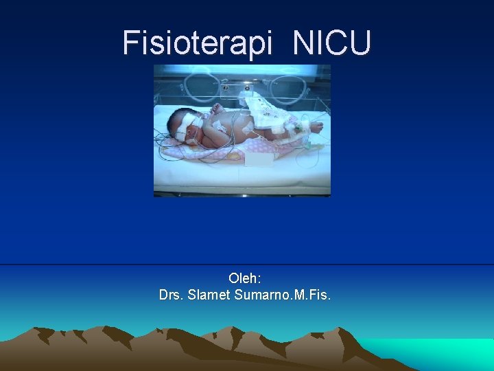 Fisioterapi NICU Oleh: Drs. Slamet Sumarno. M. Fis. 