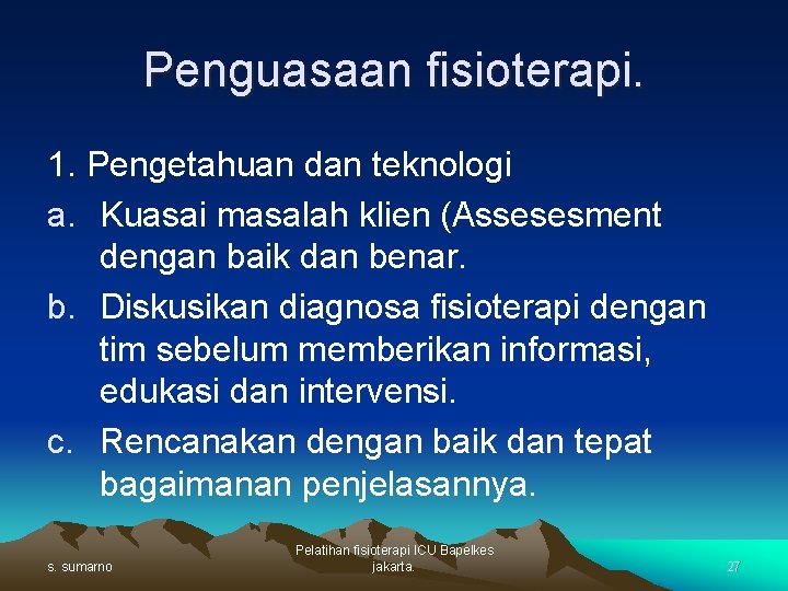 Penguasaan fisioterapi. 1. Pengetahuan dan teknologi a. Kuasai masalah klien (Assesesment dengan baik dan